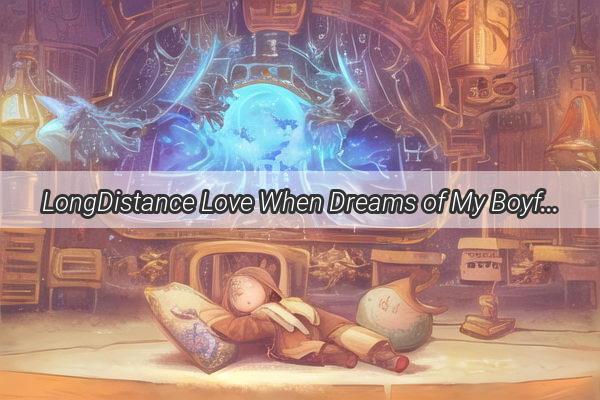 LongDistance Love When Dreams of My Boyfriend Feel Like Forever